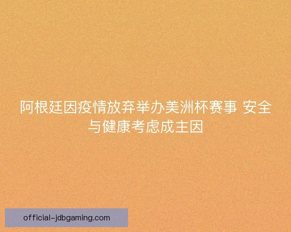 阿根廷因疫情放弃举办美洲杯赛事 安全与健康考虑成主因