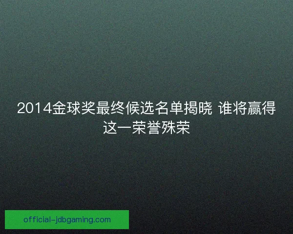 2014金球奖最终候选名单揭晓 谁将赢得这一荣誉殊荣